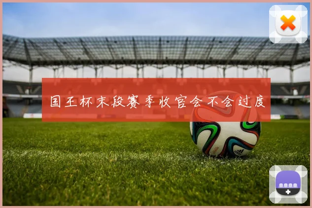 国王杯末段赛季收官会不会过度