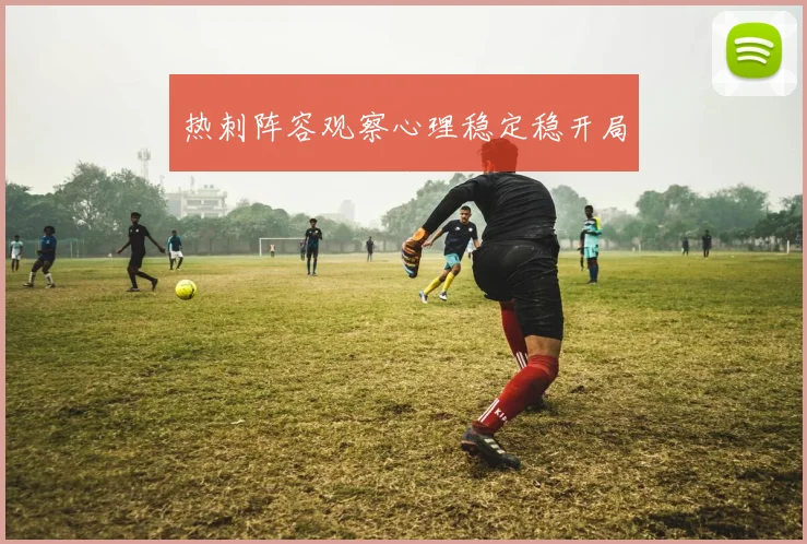 热刺阵容观察心理稳定稳开局