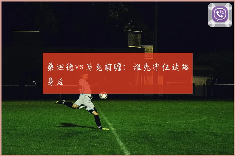 桑坦德vs马竞前瞻：谁先守住边路身后