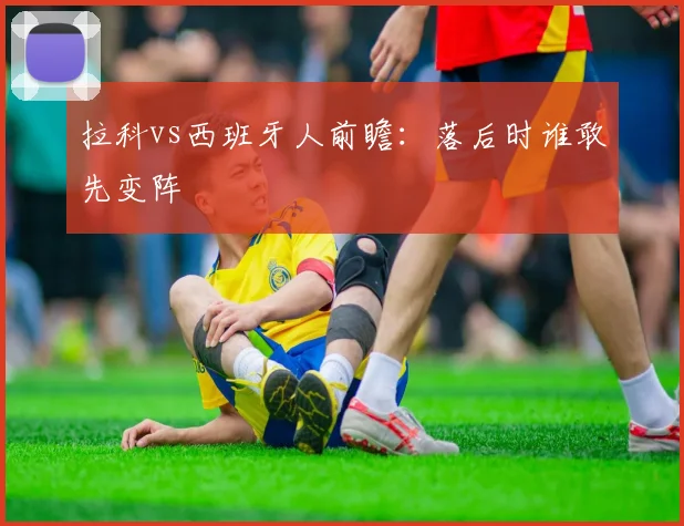 拉科vs西班牙人前瞻：落后时谁敢先变阵