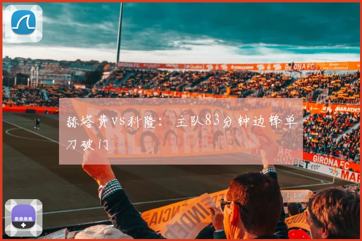 赫塔费vs科隆：主队83分钟边锋单刀破门