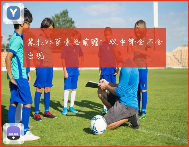 蒙扎vs萨索洛前瞻：双中锋会不会出现