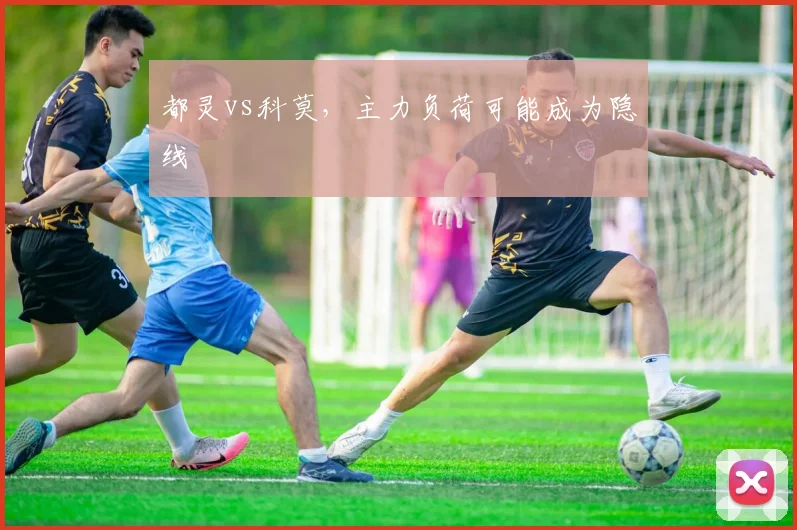 都灵vs科莫，主力负荷可能成为隐线