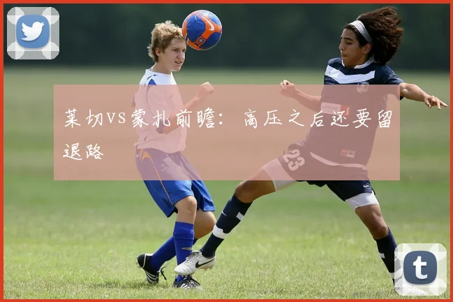 莱切vs蒙扎前瞻：高压之后还要留退路