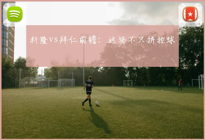 科隆vs拜仁前瞻：这场不只拼控球